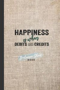 Cover image for Balance Sheet Book: Happiness Is When Debits Equals To Credits: Incoming Outgoing Transaction With Details Balance Keeper