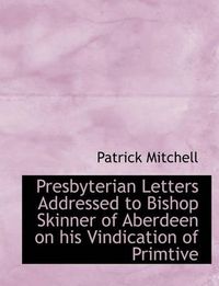 Cover image for Presbyterian Letters Addressed to Bishop Skinner of Aberdeen on His Vindication of Primtive