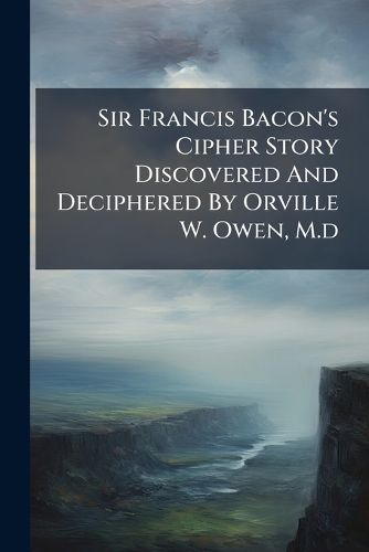 Cover image for Sir Francis Bacon's Cipher Story Discovered And Deciphered By Orville W. Owen, M.d