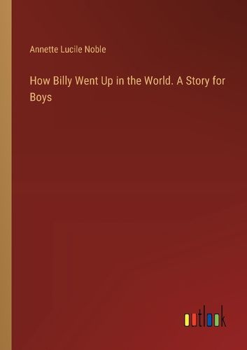 Cover image for How Billy Went Up in the World. A Story for Boys