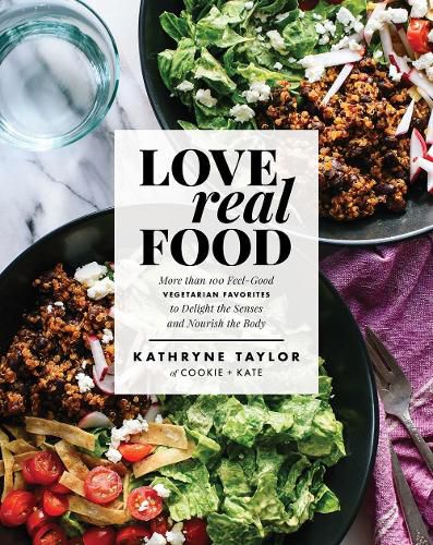 Cover image for Love Real Food: More Than 100 Feel-Good Vegetarian Favorites to Delight the Senses and Nourish the Body: A Cookbook