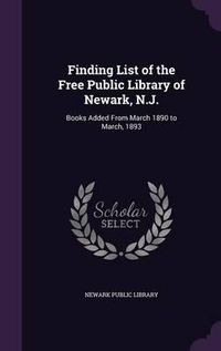 Cover image for Finding List of the Free Public Library of Newark, N.J.: Books Added from March 1890 to March, 1893