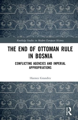 Cover image for The End of Ottoman Rule in Bosnia: Conflicting Agencies and Imperial Appropriations