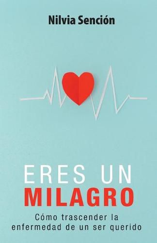 Cover image for Eres un milagro: Como trascender la enfermedad de un ser querido