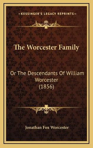 The Worcester Family the Worcester Family: Or the Descendants of William Worcester (1856) or the Descendants of William Worcester (1856)