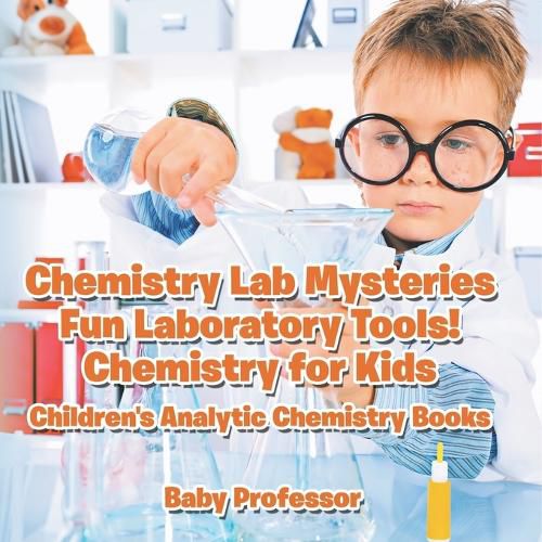 Cover image for Chemistry Lab Mysteries, Fun Laboratory Tools! Chemistry for Kids - Children's Analytic Chemistry Books