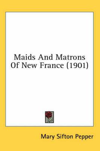 Cover image for Maids and Matrons of New France (1901)