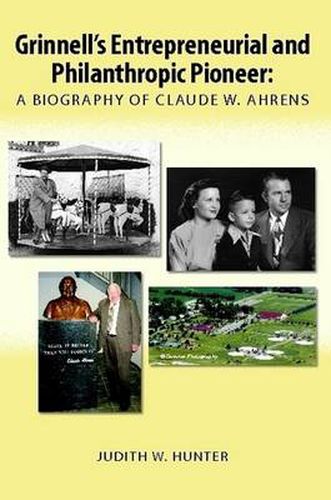 Cover image for Grinnell's Entrepreneurial and Philanthropic Pioneer: A Biography of Claude W. Ahrens