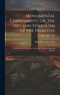 Cover image for Monumental Christianity, Or, the Art and Symbolism of the Primitive Church