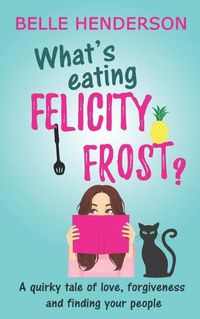 Cover image for What's eating Felicity Frost?: A quirky tale of love, forgiveness and finding your people