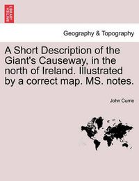 Cover image for A Short Description of the Giant's Causeway, in the North of Ireland. Illustrated by a Correct Map. Ms. Notes.