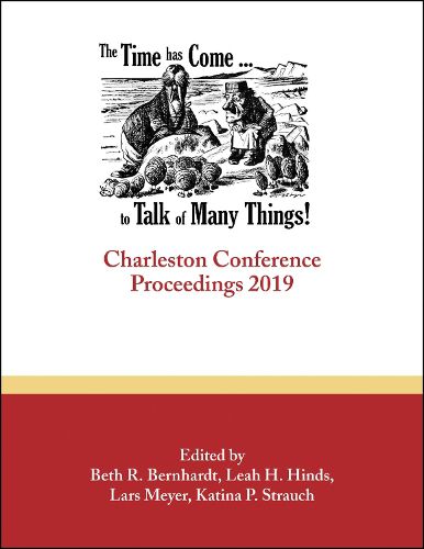 Cover image for The Time Has Come . . . to Talk of Many Things: Charleston Conference Proceedings, 2019