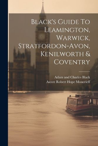 Black's Guide To Leamington, Warwick, Stratfordon-avon, Kenilworth & Coventry