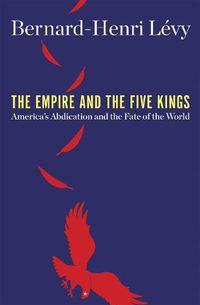 Cover image for The Empire and the Five Kings: America's Abdication and the Fate of the World