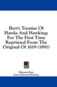 Cover image for Bert's Treatise of Hawks and Hawking: For the First Time Reprinted from the Original of 1619 (1891)