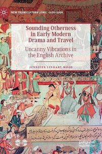 Cover image for Sounding Otherness in Early Modern Drama and Travel: Uncanny Vibrations in the English Archive