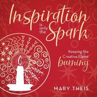 Cover image for Inspiration Is Only the Spark: Keeping the Creative Flame Burning