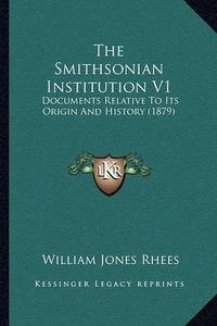 Cover image for The Smithsonian Institution V1: Documents Relative to Its Origin and History (1879)