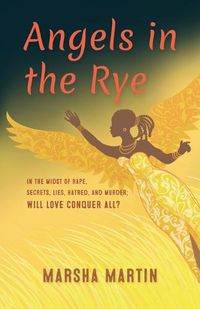 Cover image for Angels In The Rye: In the midst of rape, secrets, lies, hatred, and murder; will love conquer all