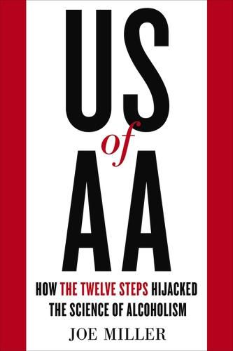 Cover image for US of AA: How the Twelve Steps Hijacked the Science of Alcoholism