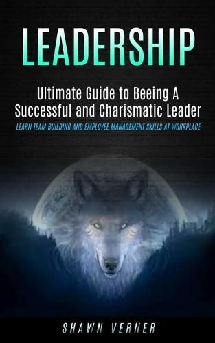 Cover image for Leadership: Ultimate Guide to Beeing A Successful and Charismatic Leader (Learn Team Building and Employee Management Skills At Workplace)