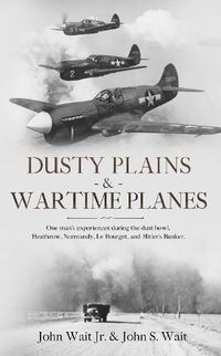 Cover image for Dusty Plains & Wartime Planes: A fascinating review of one man's experiences during the Dust Bowl era, and WWII; includes Heathrow, Normandy, Le Bourget, and Hitler's Bunker