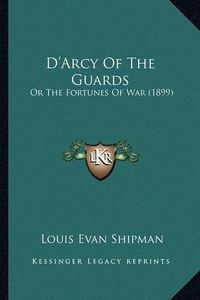 Cover image for D'Arcy of the Guards D'Arcy of the Guards: Or the Fortunes of War (1899) or the Fortunes of War (1899)