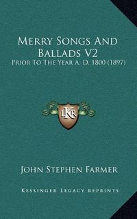 Cover image for Merry Songs and Ballads V2: Prior to the Year A. D. 1800 (1897)