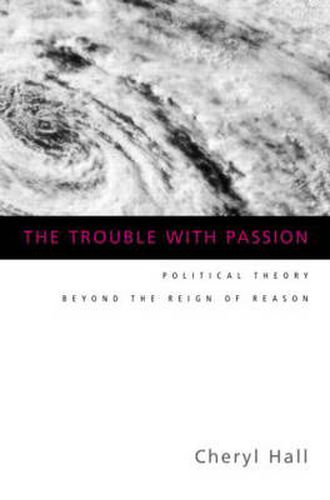 Cover image for The Trouble With Passion: Political Theory Beyond the Reign of Reason