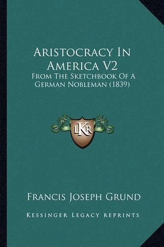 Aristocracy in America V2: From the Sketchbook of a German Nobleman (1839)