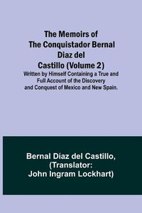 Cover image for The Memoirs of the Conquistador Bernal Diaz del Castillo (Volume 2); Written by Himself Containing a True and Full Account of the Discovery and Conquest of Mexico and New Spain.