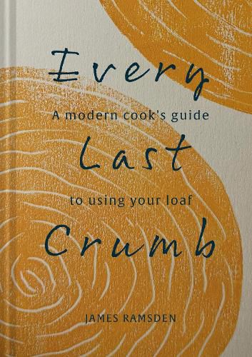 Cover image for Every Last Crumb: From Fresh Loaf to Final Crust, Recipes to Make the Most of Your Bread