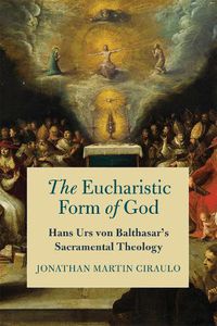 Cover image for The Eucharistic Form of God: Hans Urs von Balthasar's Sacramental Theology