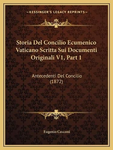 Cover image for Storia del Concilio Ecumenico Vaticano Scritta Sui Documenti Originali V1, Part 1: Antecedenti del Concilio (1872)