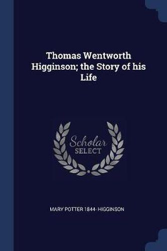 Thomas Wentworth Higginson; The Story of His Life