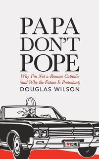 Cover image for Papa Don't Pope: Why I'm Not a Roman Catholic (and Why the Future is Protestant)