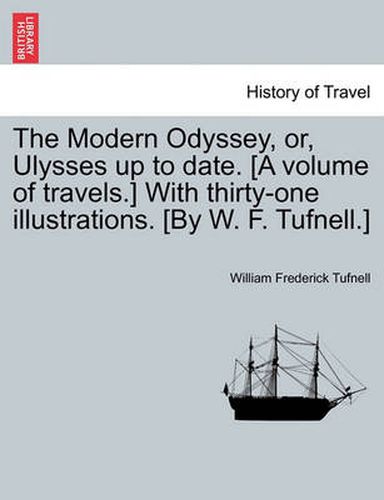 Cover image for The Modern Odyssey, Or, Ulysses Up to Date. [A Volume of Travels.] with Thirty-One Illustrations. [By W. F. Tufnell.]