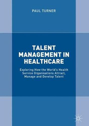 Talent Management in Healthcare: Exploring How the World's Health Service Organisations Attract, Manage and Develop Talent