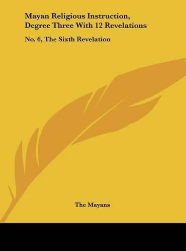 Cover image for Mayan Religious Instruction, Degree Three with 12 Revelations: No. 6, the Sixth Revelation