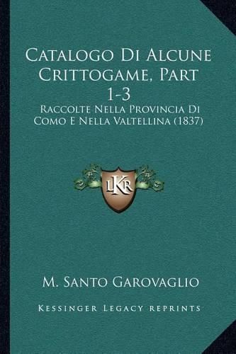 Catalogo Di Alcune Crittogame, Part 1-3: Raccolte Nella Provincia Di Como E Nella Valtellina (1837)