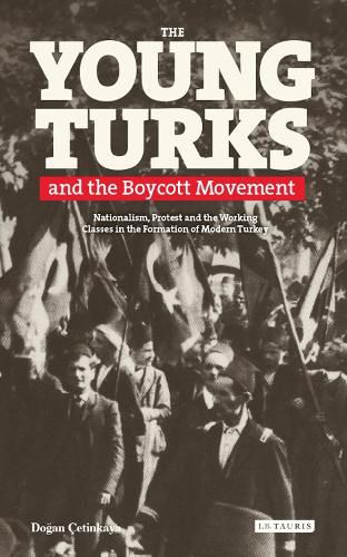 Cover image for The Young Turks and the Boycott Movement: Nationalism, Protest and the Working Classes in the Formation of Modern Turkey