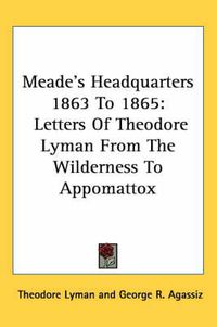 Cover image for Meade's Headquarters 1863 To 1865: Letters Of Theodore Lyman From The Wilderness To Appomattox