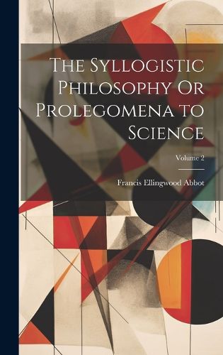 Cover image for The Syllogistic Philosophy Or Prolegomena to Science; Volume 2