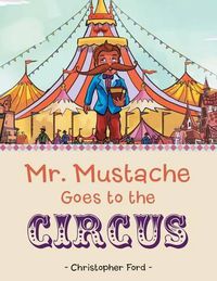 Cover image for Mr. Mustache Goes to the Circus