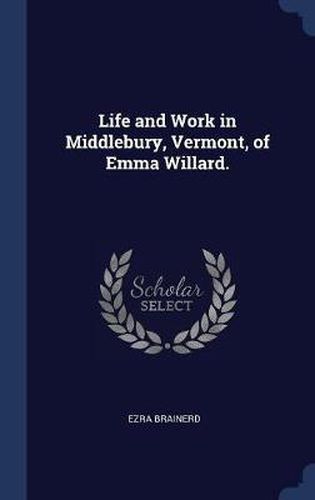 Cover image for Life and Work in Middlebury, Vermont, of Emma Willard.