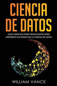 Cover image for Ciencia de Datos: Guia completa para principiantes para aprender los reinos de la ciencia de datos