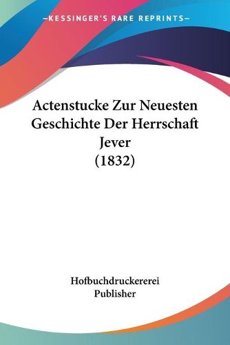 Cover image for Actenstucke Zur Neuesten Geschichte Der Herrschaft Jever (1832)