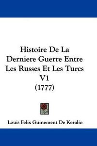 Cover image for Histoire de La Derniere Guerre Entre Les Russes Et Les Turcs V1 (1777)