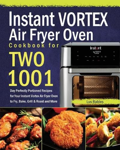 Cover image for Instant Vortex Air Fryer Oven Cookbook for Two: 1001-Day Perfectly Portioned Recipes for Your Instant Vortex Air Fryer Oven to Fry, Bake, Grill & Roast and More