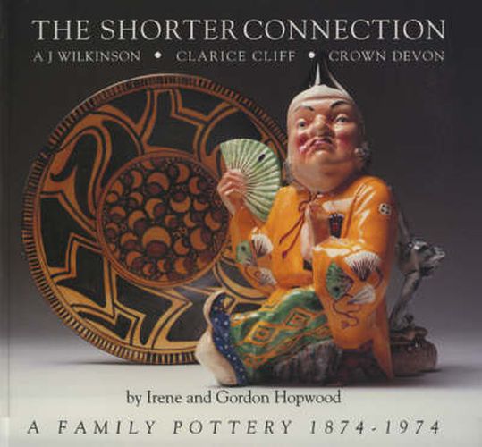 Cover image for The Shorter Connection: A.J.Wilkinson, Clarice Cliff, Crown Devon - A Family Pottery, 1874-1974